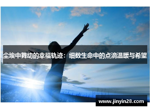 尘埃中舞动的幸福轨迹：细数生命中的点滴温暖与希望